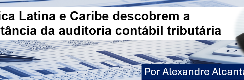 América Latina e Caribe descobrem a importância da auditoria contábil tributária