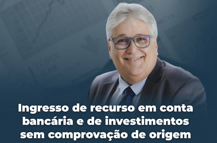 Ingresso de Recurso em Conta Bancária e de Investimentos sem Comprovação de Origem